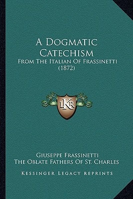 A Dogmatic Catechism: From The Italian Of Frassinetti (1872)