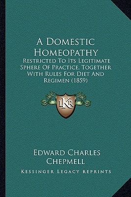 A Domestic Homeopathy: Restricted To Its Legitimate Sphere Of Practice, Together With Rules For Diet And Regimen (1859)