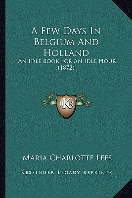 A Few Days In Belgium And Holland: An Idle Book For An Idle Hour (1872)