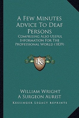 A Few Minutes Advice To Deaf Persons: Comprising Also Useful Information For The Professional World (1839)
