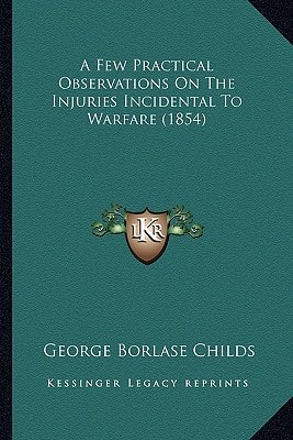 A Few Practical Observations On The Injuries Incidental To Warfare (1854)