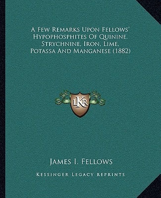 A Few Remarks Upon Fellows' Hypophosphites Of Quinine, Strychnine, Iron, Lime, Potassa And Manganese (1882)