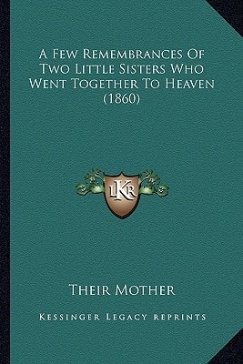 A Few Remembrances Of Two Little Sisters Who Went Together To Heaven (1860)
