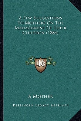 A Few Suggestions To Mothers On The Management Of Their Children (1884)