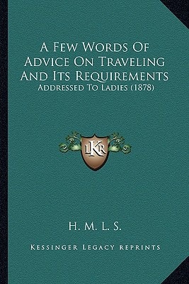 A Few Words Of Advice On Traveling And Its Requirements: Addressed To Ladies (1878)