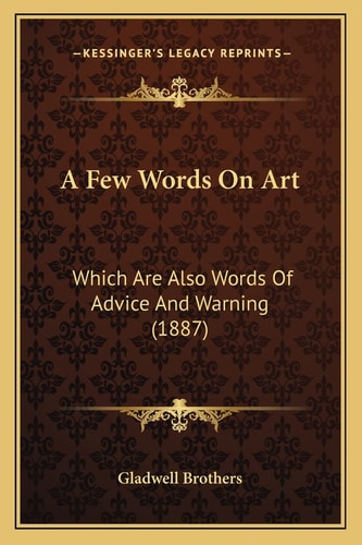 A Few Words On Art: Which Are Also Words Of Advice And Warning (1887)
