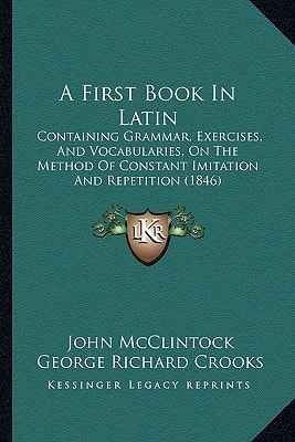 A First Book In Latin: Containing Grammar, Exercises, And Vocabularies, On The Method Of Constant Imitation And Repetition (1846)