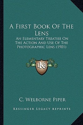 A First Book Of The Lens: An Elementary Treatise On The Action And Use Of The Photographic Lens (1901)