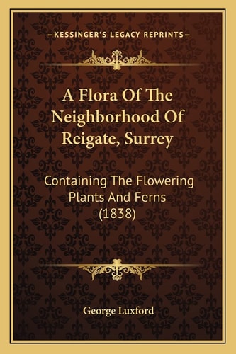 A Flora Of The Neighborhood Of Reigate, Surrey: Containing The Flowering Plants And Ferns (1838)