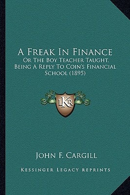 A Freak In Finance: Or The Boy Teacher Taught, Being A Reply To Coin's Financial School (1895)