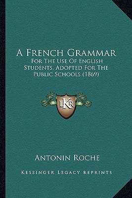 A French Grammar: For The Use Of English Students, Adopted For The Public Schools (1869)