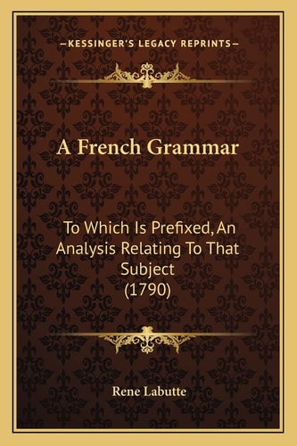 A French Grammar: To Which Is Prefixed, An Analysis Relating To That Subject (1790)