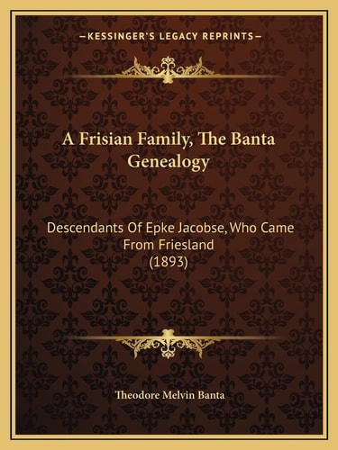 A Frisian Family, The Banta Genealogy: Descendants Of Epke Jacobse, Who Came From Friesland (1893)