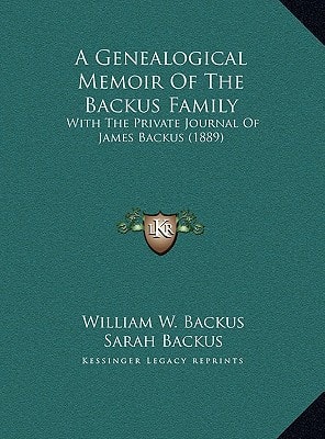 A Genealogical Memoir Of The Backus Family: With The Private Journal Of James Backus (1889)
