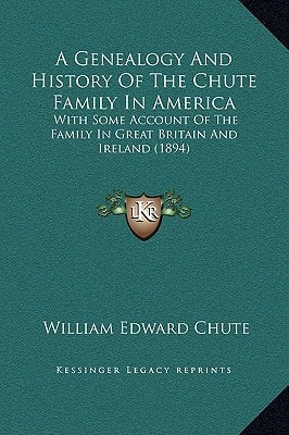 A Genealogy And History Of The Chute Family In America: With Some Account Of The Family In Great Britain And Ireland (1894)