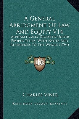 A General Abridgment Of Law And Equity V14: Alphabetically Digested Under Proper Titles, With Notes And References To The Whole (1794)