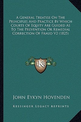 A General Treatise On The Principles And Practice By Which Courts Of Equity Are Guided As To The Prevention Or Remedial Correction Of Fraud V2 (1825)