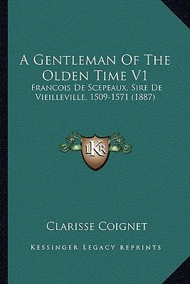 A Gentleman Of The Olden Time V1: Francois De Scepeaux, Sire De Vieilleville, 1509-1571 (1887)