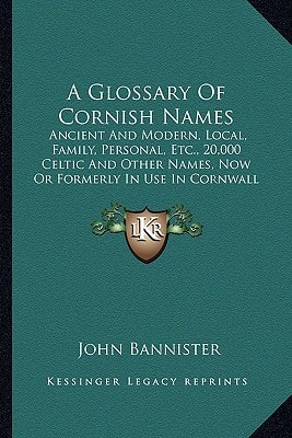 A Glossary Of Cornish Names: Ancient And Modern, Local, Family, Personal, Etc., 20,000 Celtic And Other Names, Now Or Formerly In Use In Cornwall (1869)
