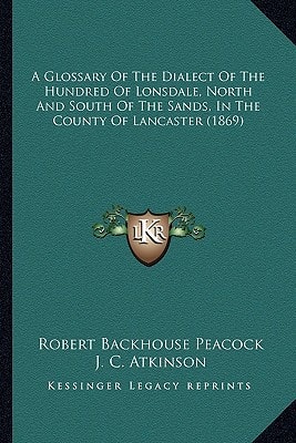 A Glossary Of The Dialect Of The Hundred Of Lonsdale, North And South Of The Sands, In The County Of Lancaster (1869)