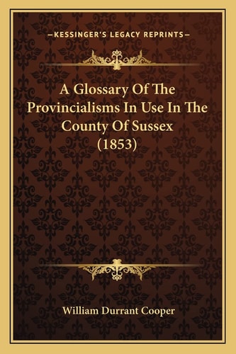 A Glossary Of The Provincialisms In Use In The County Of Sussex (1853)