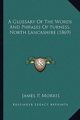 A Glossary Of The Words And Phrases Of Furness, North Lancashire (1869)