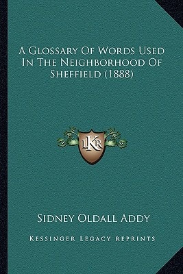 A Glossary Of Words Used In The Neighborhood Of Sheffield (1888)