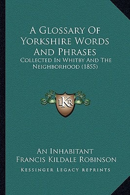 A Glossary Of Yorkshire Words And Phrases: Collected In Whitby And The Neighborhood (1855)