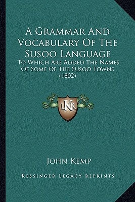 A Grammar And Vocabulary Of The Susoo Language: To Which Are Added The Names Of Some Of The Susoo Towns (1802)