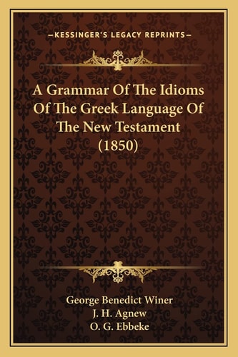 A Grammar Of The Idioms Of The Greek Language Of The New Testament (1850)