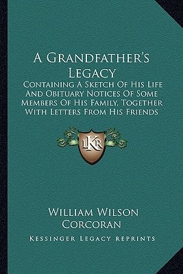 A Grandfather's Legacy: Containing A Sketch Of His Life And Obituary Notices Of Some Members Of His Family, Together With Letters From His Friends (1879)