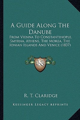 A Guide Along The Danube: From Vienna To Constantinople, Smyrna, Athens, The Morea, The Ionian Islands And Venice (1837)