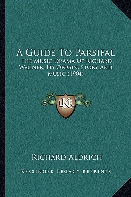 A Guide To Parsifal: The Music Drama Of Richard Wagner, Its Origin, Story And Music (1904)