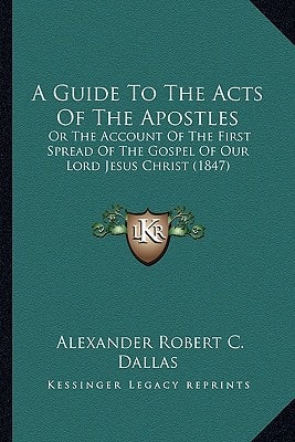 A Guide To The Acts Of The Apostles: Or The Account Of The First Spread Of The Gospel Of Our Lord Jesus Christ (1847)