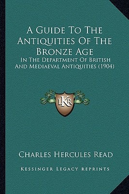A Guide To The Antiquities Of The Bronze Age: In The Department Of British And Mediaeval Antiquities (1904)