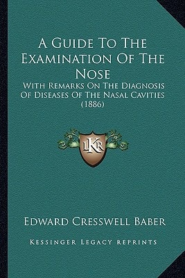 A Guide To The Examination Of The Nose: With Remarks On The Diagnosis Of Diseases Of The Nasal Cavities (1886)
