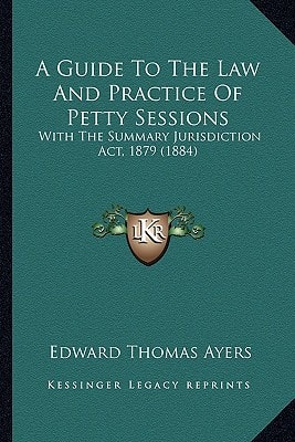 A Guide To The Law And Practice Of Petty Sessions: With The Summary Jurisdiction Act, 1879 (1884)