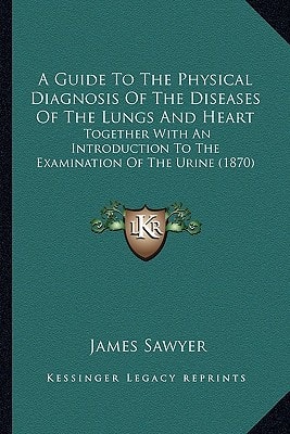 A Guide To The Physical Diagnosis Of The Diseases Of The Lungs And Heart: Together With An Introduction To The Examination Of The Urine (1870)
