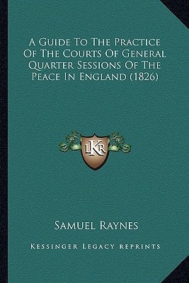 A Guide To The Practice Of The Courts Of General Quarter Sessions Of The Peace In England (1826)