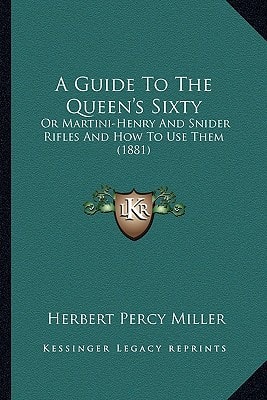 A Guide To The Queen's Sixty: Or Martini-Henry And Snider Rifles And How To Use Them (1881)