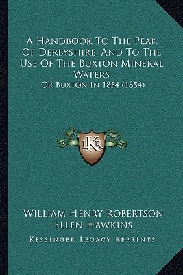 A Handbook To The Peak Of Derbyshire, And To The Use Of The Buxton Mineral Waters: Or Buxton In 1854 (1854)