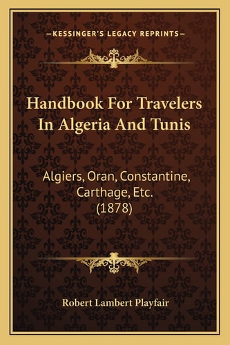 Handbook For Travelers In Algeria And Tunis: Algiers, Oran, Constantine, Carthage, Etc. (1878)