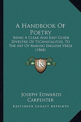 A Handbook Of Poetry: Being A Clear And Easy Guide Divested Of Technicalities, To The Art Of Making English Verse (1868)