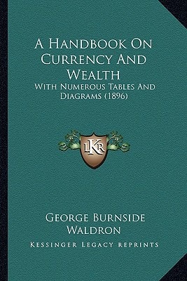 A Handbook On Currency And Wealth: With Numerous Tables And Diagrams (1896)