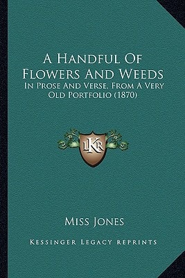 A Handful Of Flowers And Weeds: In Prose And Verse, From A Very Old Portfolio (1870)