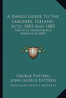 A Handy Guide To The Laborers, Ireland, Acts, 1883 And 1885: And Acts Incorporated Therewith (1885)