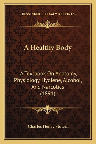 A Healthy Body: A Textbook On Anatomy, Physiology, Hygiene, Alcohol, And Narcotics (1891)