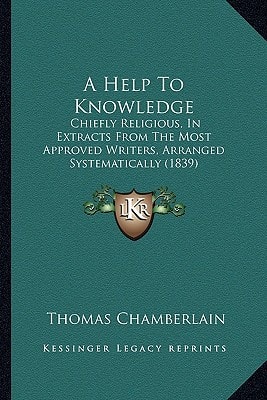 A Help To Knowledge: Chiefly Religious, In Extracts From The Most Approved Writers, Arranged Systematically (1839)