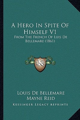 A Hero In Spite Of Himself V1: From The French Of Luis De Bellemare (1861)