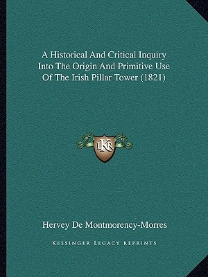 A Historical And Critical Inquiry Into The Origin And Primitive Use Of The Irish Pillar Tower (1821)